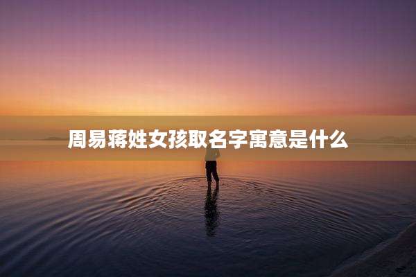 周易蒋姓女孩取名字寓意是什么