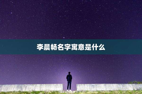 李晨畅名字寓意是什么