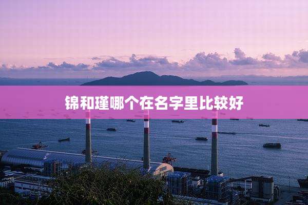 锦和瑾哪个在名字里比较好