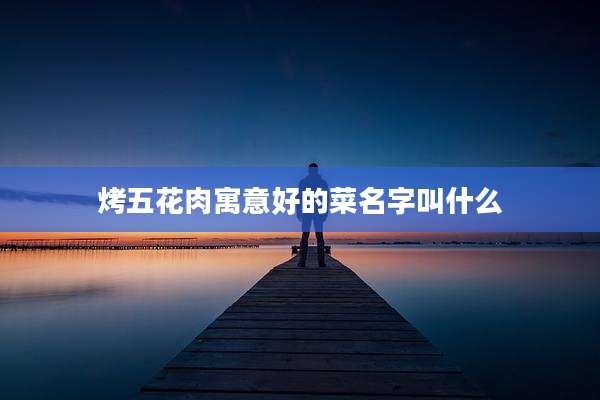 烤五花肉寓意好的菜名字叫什么