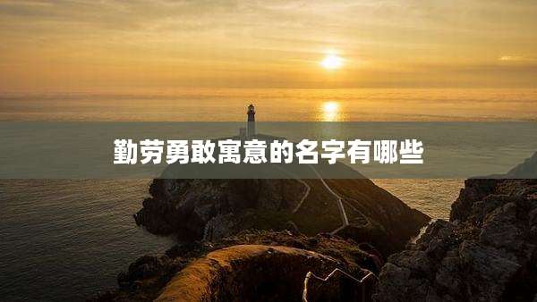 勤劳勇敢寓意的名字有哪些