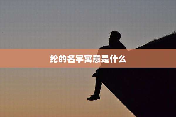 纶的名字寓意是什么