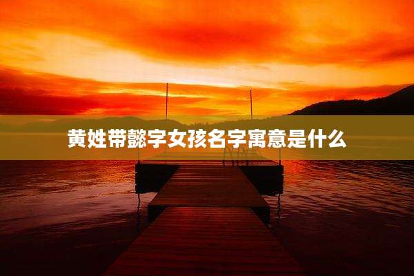 黄姓带懿字女孩名字寓意是什么