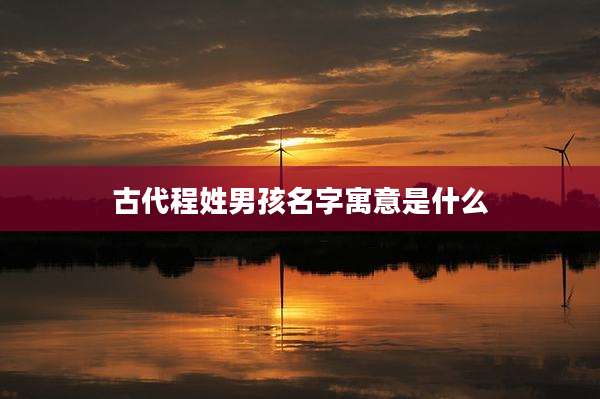 古代程姓男孩名字寓意是什么