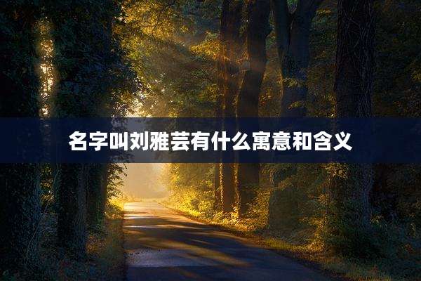 名字叫刘雅芸有什么寓意和含义