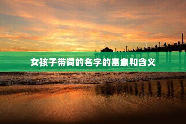 女孩子带词的名字的寓意和含义