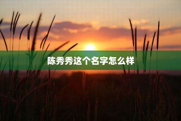 陈秀秀这个名字怎么样