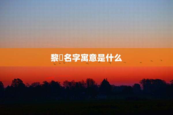 黎晞名字寓意是什么