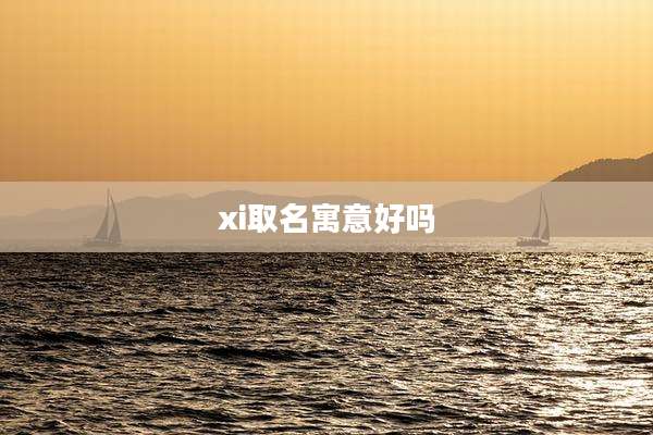 xi取名寓意好吗