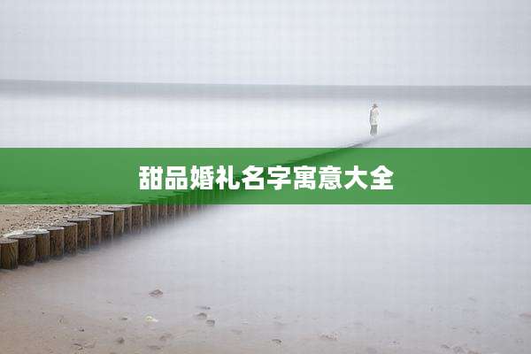 甜品婚礼名字寓意大全