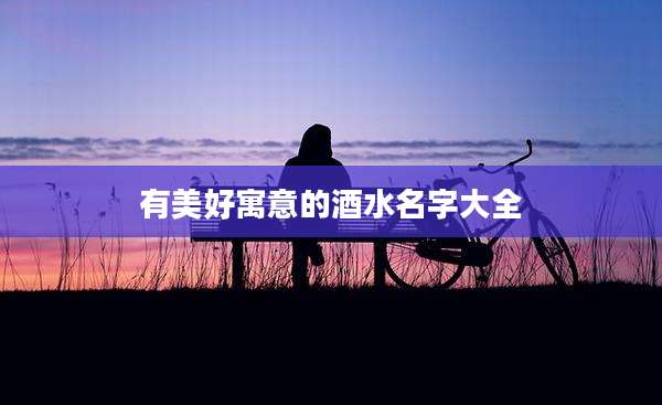 有美好寓意的酒水名字大全
