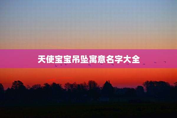 天使宝宝吊坠寓意名字大全