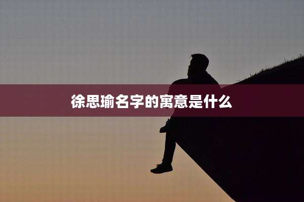 徐思瑜名字的寓意是什么