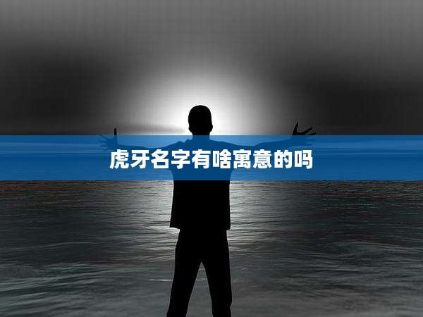 虎牙名字有啥寓意的吗