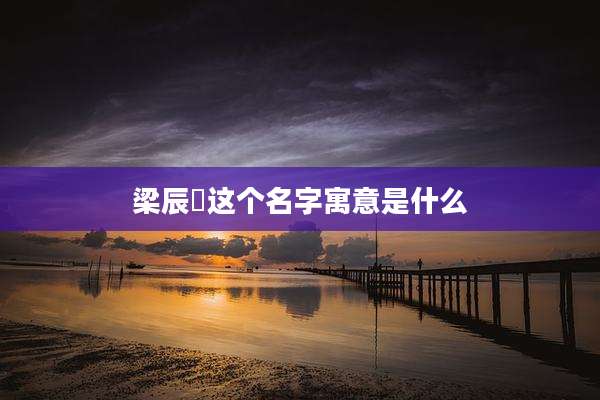 梁辰玥这个名字寓意是什么