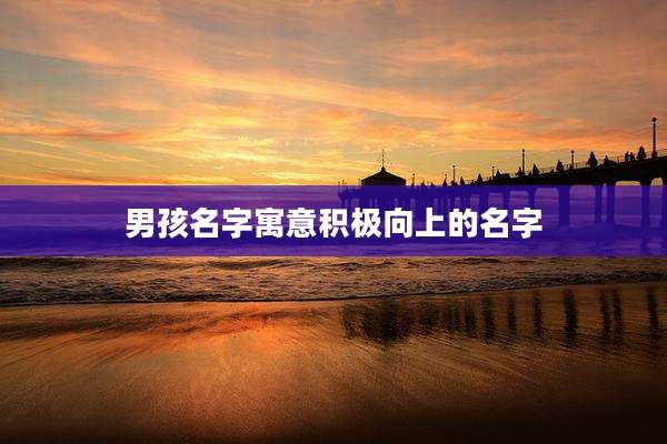 男孩名字寓意积极向上的名字