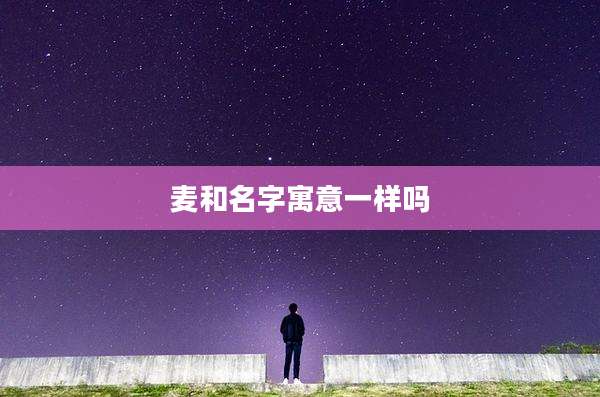 麦和名字寓意一样吗