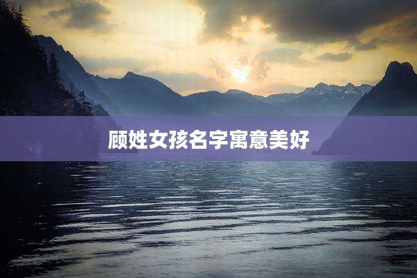 顾姓女孩名字寓意美好