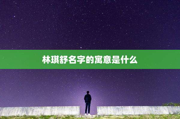 林琪舒名字的寓意是什么