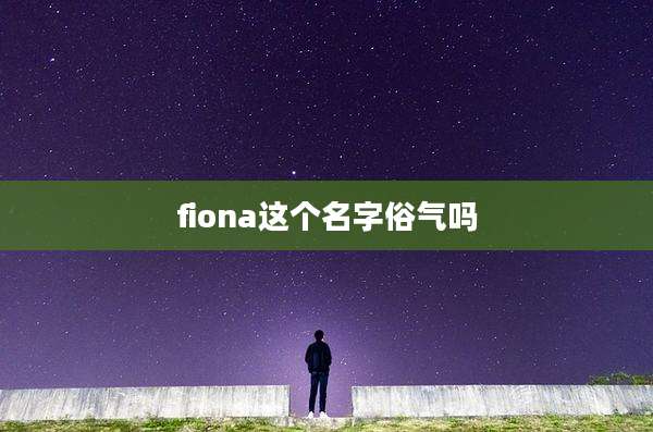 fiona这个名字俗气吗