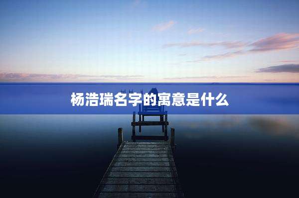 杨浩瑞名字的寓意是什么