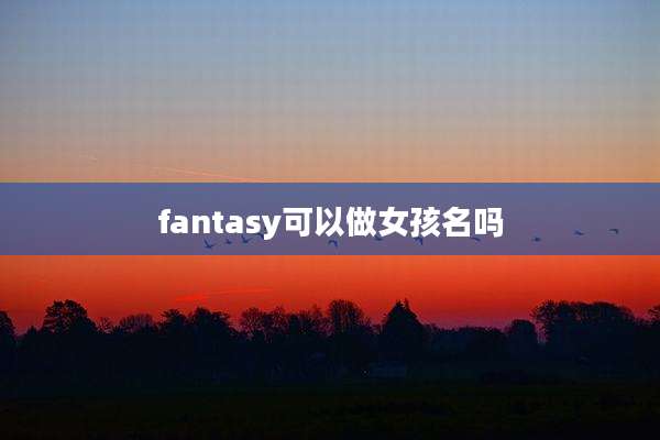 fantasy可以做女孩名吗
