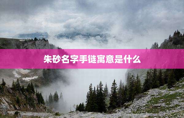 朱砂名字手链寓意是什么