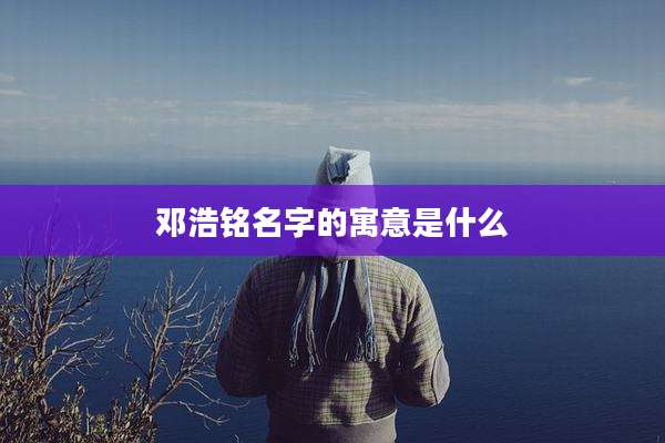 邓浩铭名字的寓意是什么