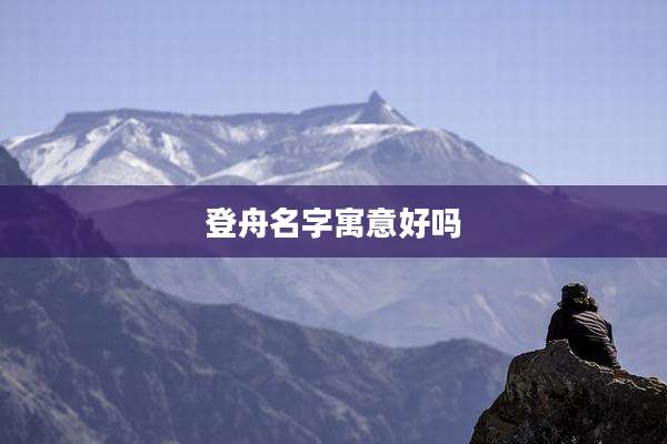 登舟名字寓意好吗