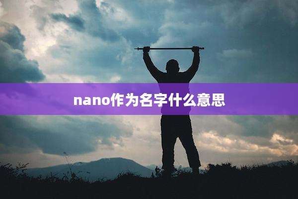 nano作为名字什么意思