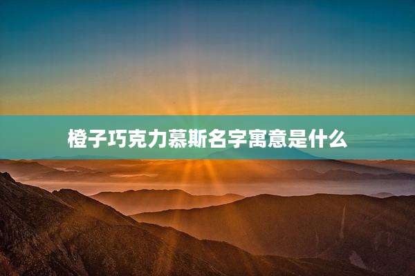 橙子巧克力慕斯名字寓意是什么