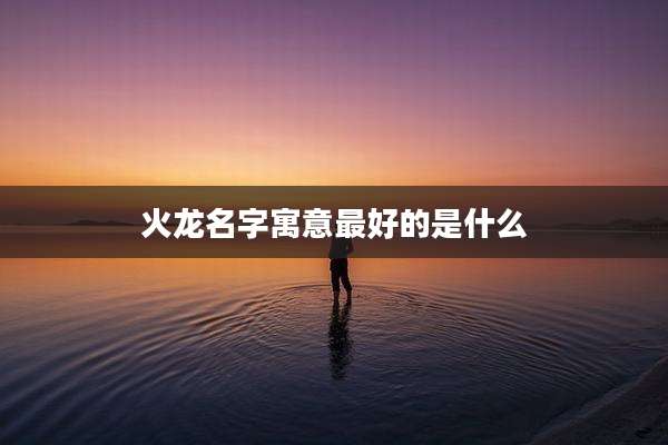 火龙名字寓意最好的是什么