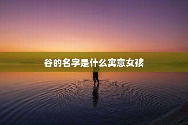 谷的名字是什么寓意女孩