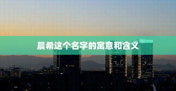 晨希这个名字的寓意和含义