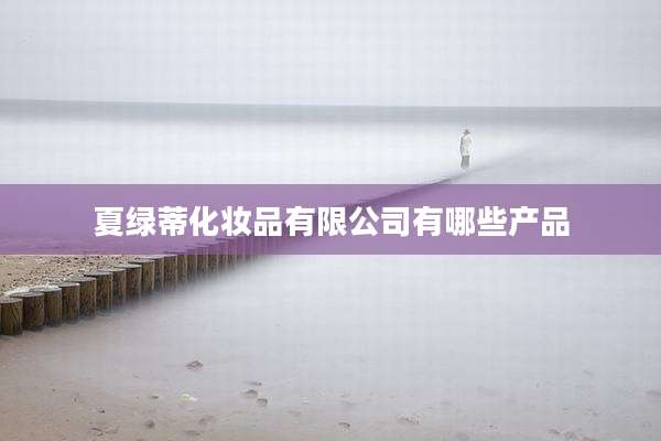 夏绿蒂化妆品有限公司有哪些产品