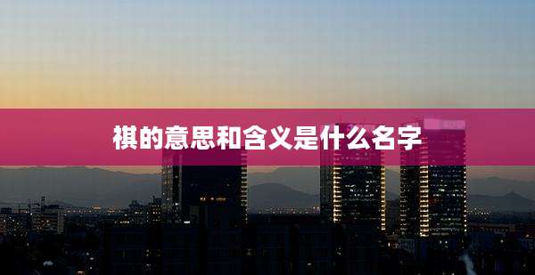 祺的意思和含义是什么名字