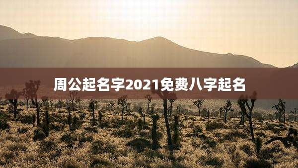 周公起名字2021免费八字起名