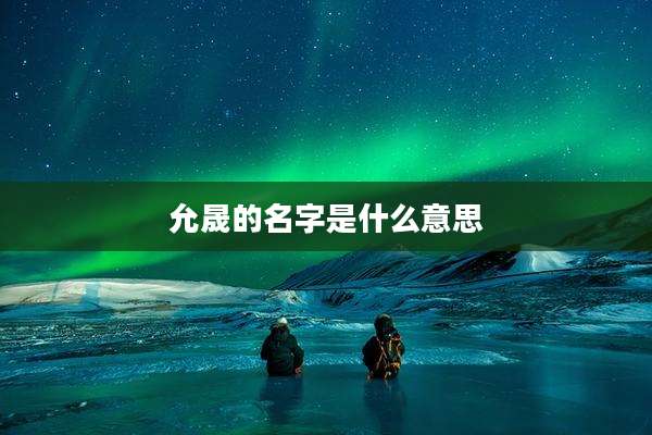 允晟的名字是什么意思