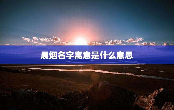 晨烟名字寓意是什么意思