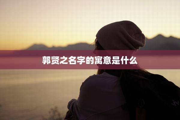 郭贤之名字的寓意是什么
