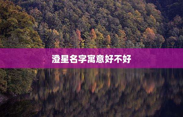 澄星名字寓意好不好