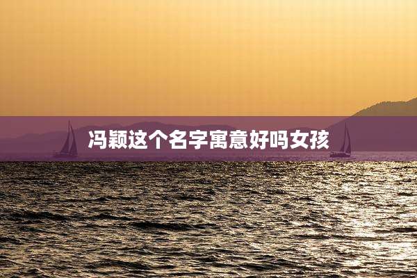 冯颖这个名字寓意好吗女孩