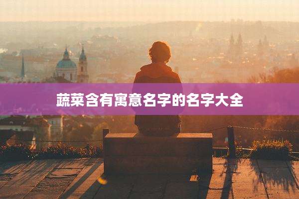 蔬菜含有寓意名字的名字大全