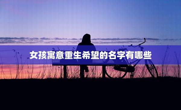 女孩寓意重生希望的名字有哪些