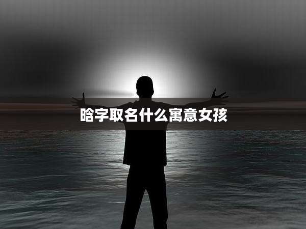 晗字取名什么寓意女孩