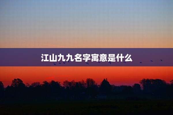 江山九九名字寓意是什么