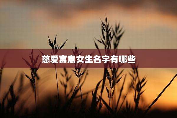 慈爱寓意女生名字有哪些