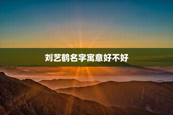 刘艺鹤名字寓意好不好