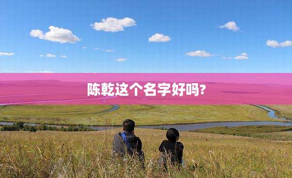 陈乾这个名字好吗?