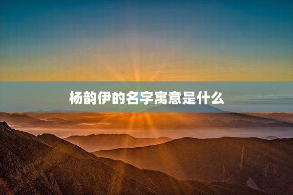 杨韵伊的名字寓意是什么